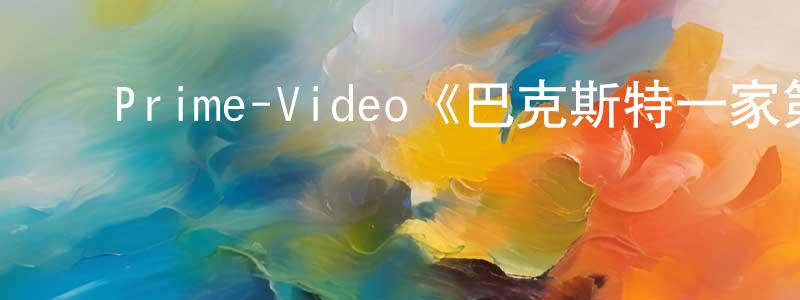 ﻿Prime-Video《巴克斯特一家第一季》迅雷下载/在线观看/百度云-都市/情感-美剧天堂 ﻿陈任生的blog
